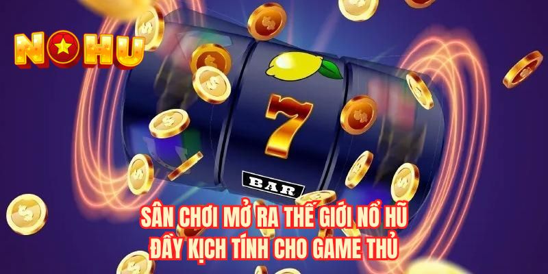 Sân chơi mở ra thế giới nổ hũ đầy kịch tính cho game thủ