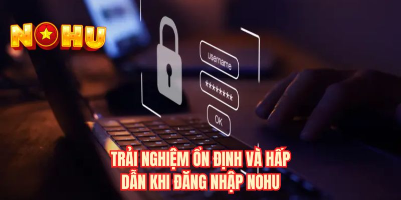 Trải nghiệm ổn định và hấp dẫn khi đăng nhập NOHU